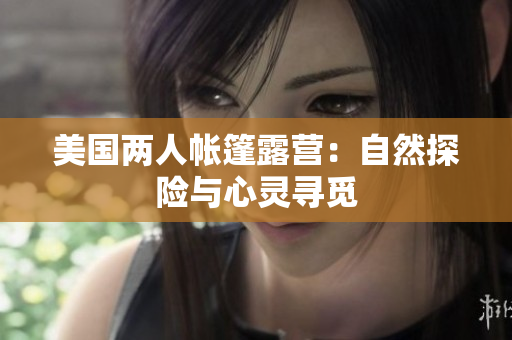 美國兩人帳篷露營：自然探險與心靈尋覓
