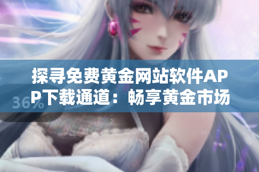 探尋免費黃金網(wǎng)站軟件APP下載通道：暢享黃金市場最新動態(tài)