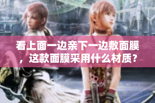 看上面一邊親下一邊敷面膜，這款面膜采用什么材質(zhì)？