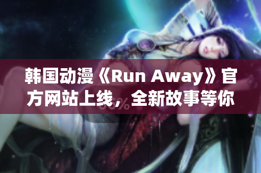韓國動漫《Run Away》官方網(wǎng)站上線，全新故事等你來探尋