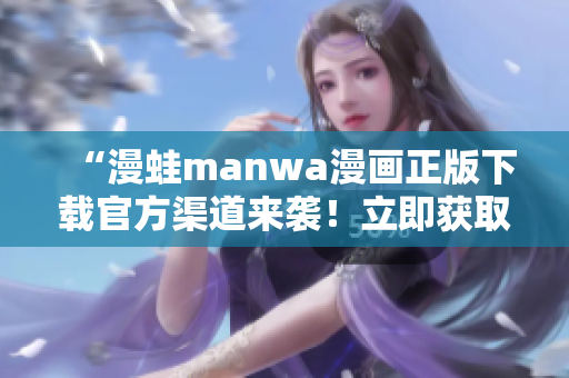 “漫蛙manwa漫畫正版下載官方渠道來襲！立即獲取最新熱門漫畫！”