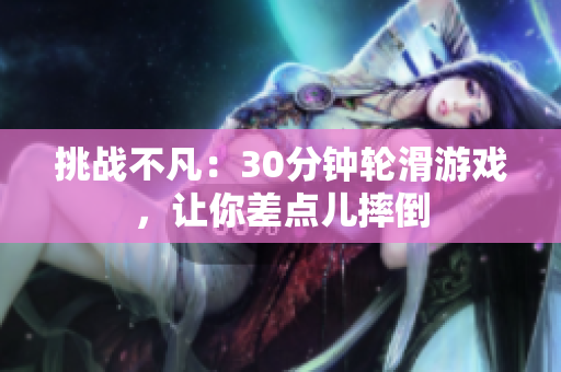 挑戰(zhàn)不凡：30分鐘輪滑游戲，讓你差點(diǎn)兒摔倒