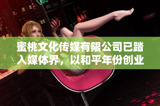 蜜桃文化傳媒有限公司已踏入媒體界，以和平年份創(chuàng)業(yè)。