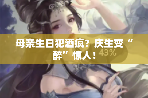 母親生日犯酒瘋？慶生變“醉”驚人！