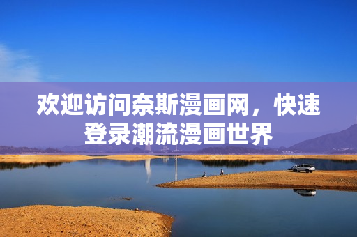 歡迎訪問(wèn)奈斯漫畫網(wǎng)，快速登錄潮流漫畫世界