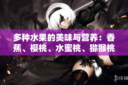 多種水果的美味與營(yíng)養(yǎng)：香蕉、櫻桃、水蜜桃、獼猴桃和菠蘿