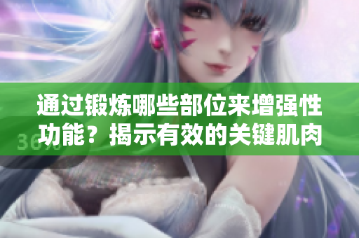 通過(guò)鍛煉哪些部位來(lái)增強(qiáng)性功能？揭示有效的關(guān)鍵肌肉群