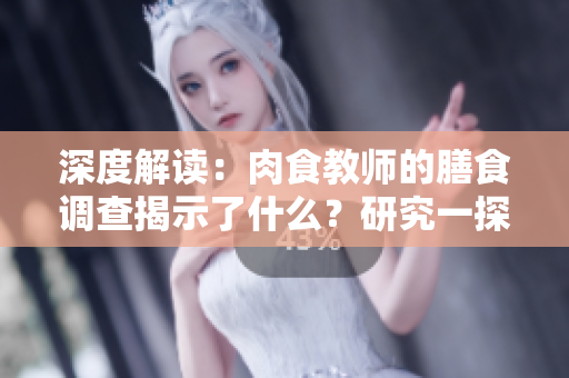 深度解讀：肉食教師的膳食調(diào)查揭示了什么？研究一探飲食對(duì)健康的影響
