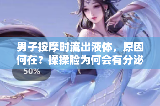 男子按摩時(shí)流出液體，原因何在？揉揉臉為何會(huì)有分泌物？