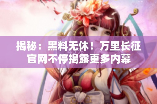 揭秘：黑料無休！萬里長征官網(wǎng)不停揭露更多內(nèi)幕
