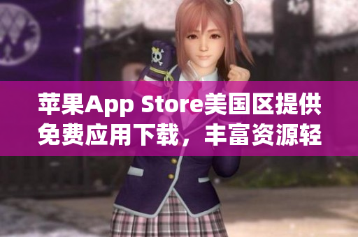 蘋果App Store美國區(qū)提供免費應(yīng)用下載，豐富資源輕松獲取