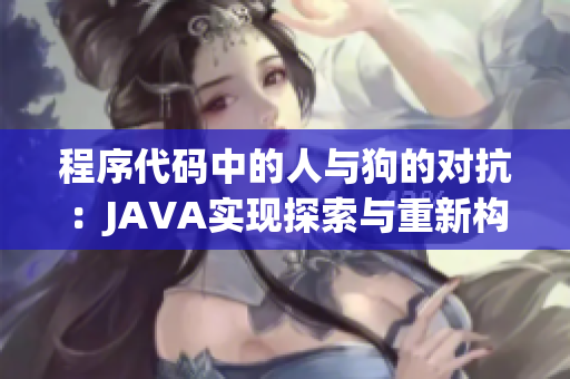 程序代碼中的人與狗的對(duì)抗：JAVA實(shí)現(xiàn)探索與重新構(gòu)想