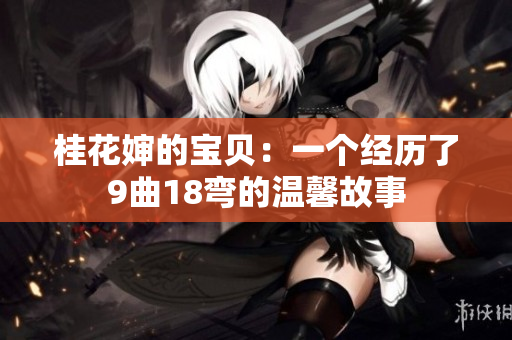 桂花嬸的寶貝：一個(gè)經(jīng)歷了9曲18彎的溫馨故事