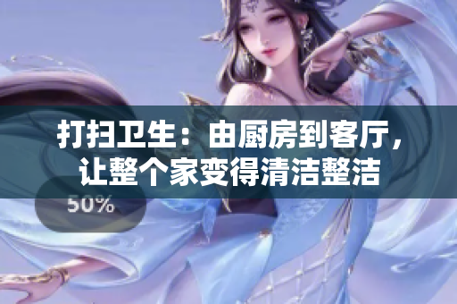 打掃衛(wèi)生：由廚房到客廳，讓整個(gè)家變得清潔整潔