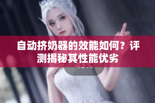 自動(dòng)擠奶器的效能如何？評(píng)測(cè)揭秘其性能優(yōu)劣