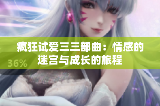 瘋狂試愛三三部曲：情感的迷宮與成長(zhǎng)的旅程