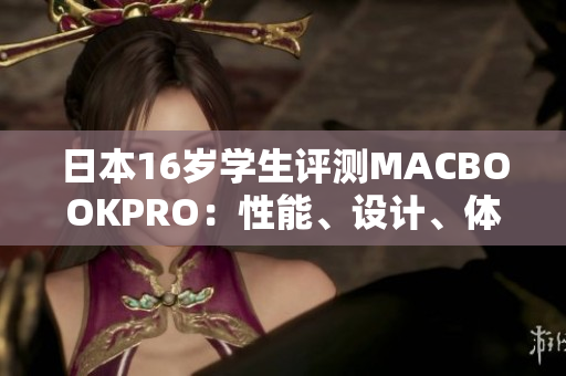 日本16歲學(xué)生評(píng)測(cè)MACBOOKPRO：性能、設(shè)計(jì)、體驗(yàn)一網(wǎng)打盡！