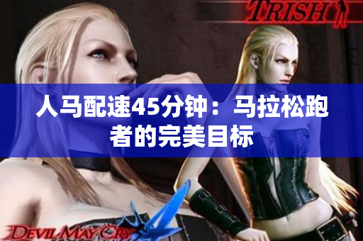 人馬配速45分鐘：馬拉松跑者的完美目標(biāo)