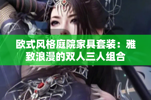 歐式風(fēng)格庭院家具套裝：雅致浪漫的雙人三人組合