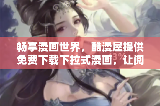 暢享漫畫(huà)世界，酷漫屋提供免費(fèi)下載下拉式漫畫(huà)，讓閱讀更輕松