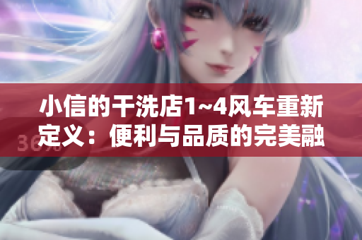 小信的干洗店1~4風車重新定義：便利與品質(zhì)的完美融合