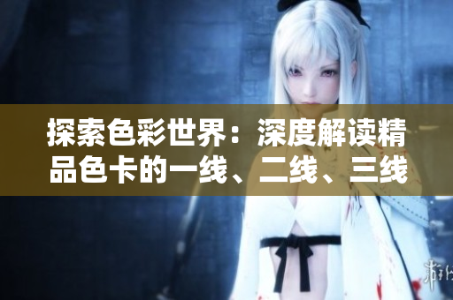 探索色彩世界：深度解讀精品色卡的一線、二線、三線應(yīng)用