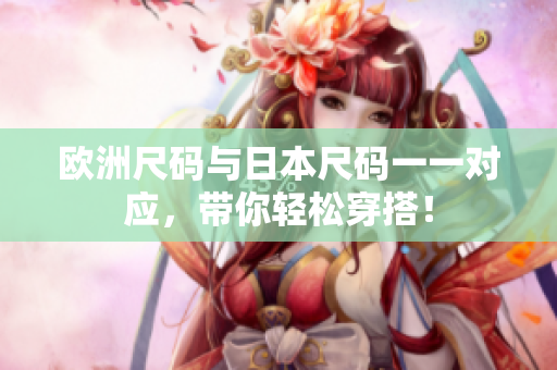 歐洲尺碼與日本尺碼一一對應(yīng)，帶你輕松穿搭！