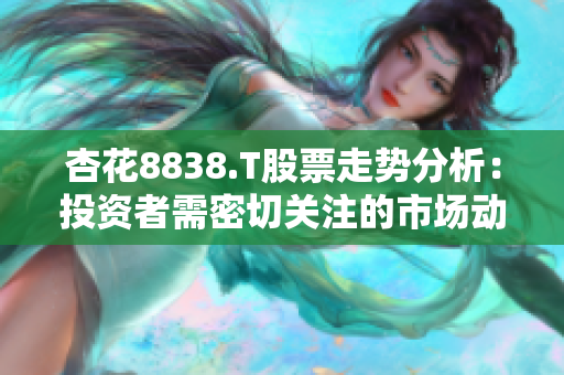 杏花8838.T股票走勢分析：投資者需密切關(guān)注的市場動向和趨勢