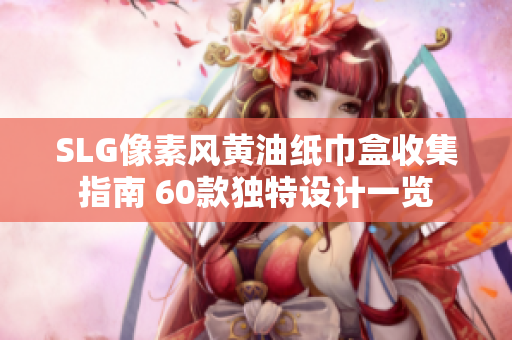SLG像素風(fēng)黃油紙巾盒收集指南 60款獨(dú)特設(shè)計(jì)一覽