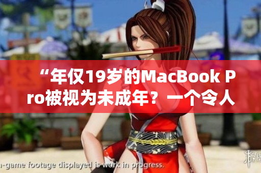 “年僅19歲的MacBook Pro被視為未成年？一個(gè)令人驚訝的故事”