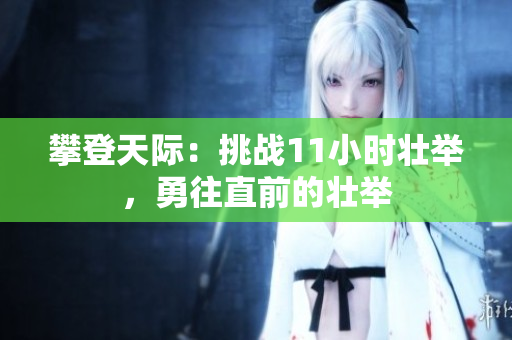 攀登天際：挑戰(zhàn)11小時壯舉，勇往直前的壯舉