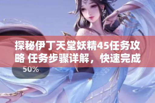 探秘伊丁天堂妖精45任務(wù)攻略 任務(wù)步驟詳解，快速完成技巧揭秘