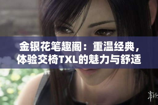 金銀花筆趣閣：重溫經(jīng)典，體驗(yàn)交椅TXL的魅力與舒適