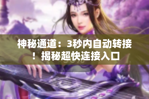 神秘通道：3秒內(nèi)自動(dòng)轉(zhuǎn)接！揭秘超快連接入口