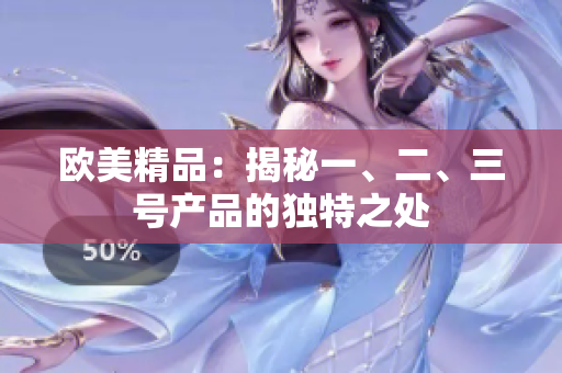 歐美精品：揭秘一、二、三號(hào)產(chǎn)品的獨(dú)特之處