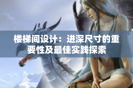 樓梯間設(shè)計(jì)：進(jìn)深尺寸的重要性及最佳實(shí)踐探索