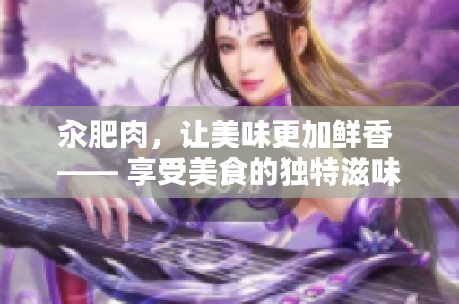 汆肥肉，讓美味更加鮮香 —— 享受美食的獨特滋味