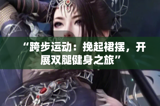 “跨步運動：挽起裙擺，開展雙腿健身之旅”