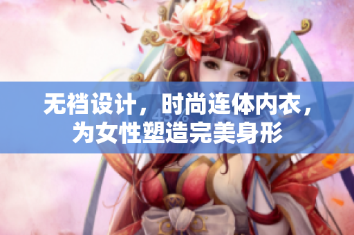 無襠設(shè)計，時尚連體內(nèi)衣，為女性塑造完美身形