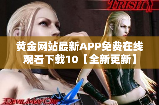 黃金網(wǎng)站最新APP免費在線觀看下載10【全新更新】