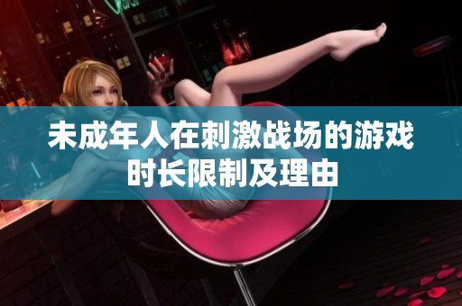 未成年人在刺激戰(zhàn)場的游戲時長限制及理由