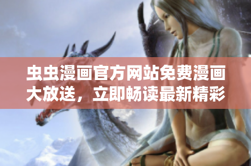 蟲蟲漫畫官方網(wǎng)站免費漫畫大放送，立即暢讀最新精彩內(nèi)容！