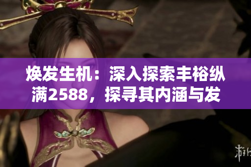 煥發(fā)生機：深入探索豐?？v滿2588，探尋其內(nèi)涵與發(fā)展戰(zhàn)略