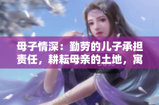 母子情深：勤勞的兒子承擔(dān)責(zé)任，耕耘母親的土地，寓意深遠(yuǎn)