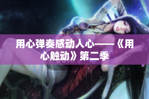 用心彈奏感動(dòng)人心——《用心觸動(dòng)》第二季