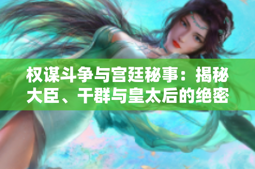 權謀斗爭與宮廷秘事：揭秘大臣、干群與皇太后的絕密故事
