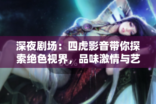 深夜劇場：四虎影音帶你探索絕色視界，品味激情與藝術的交融