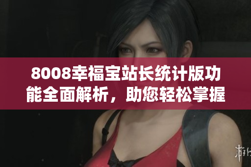 8008幸福寶站長統(tǒng)計版功能全面解析，助您輕松掌握網站運營要領