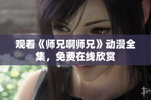 觀看《師兄啊師兄》動(dòng)漫全集，免費(fèi)在線欣賞