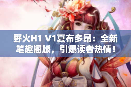 野火H1 V1夏布多昂：全新筆趣閣版，引爆讀者熱情！